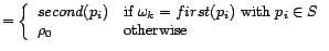 $\textstyle = \left\{
\begin{array}{ll} second(p_i) & \mbox{if } \omega_k=first(p_i)
\mbox{ with } p_i \in S\\
\rho_0 & \mbox{otherwise}
\end{array}\right.$